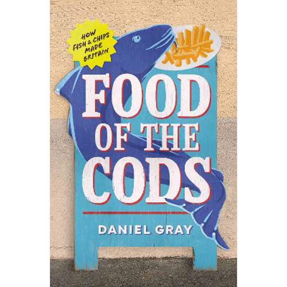 Food of the Cods: How Fish and Chips Made Britain (Hardback) - Daniel Gray